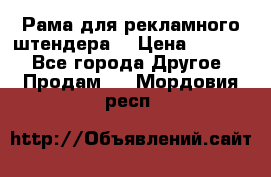 Рама для рекламного штендера: › Цена ­ 1 000 - Все города Другое » Продам   . Мордовия респ.